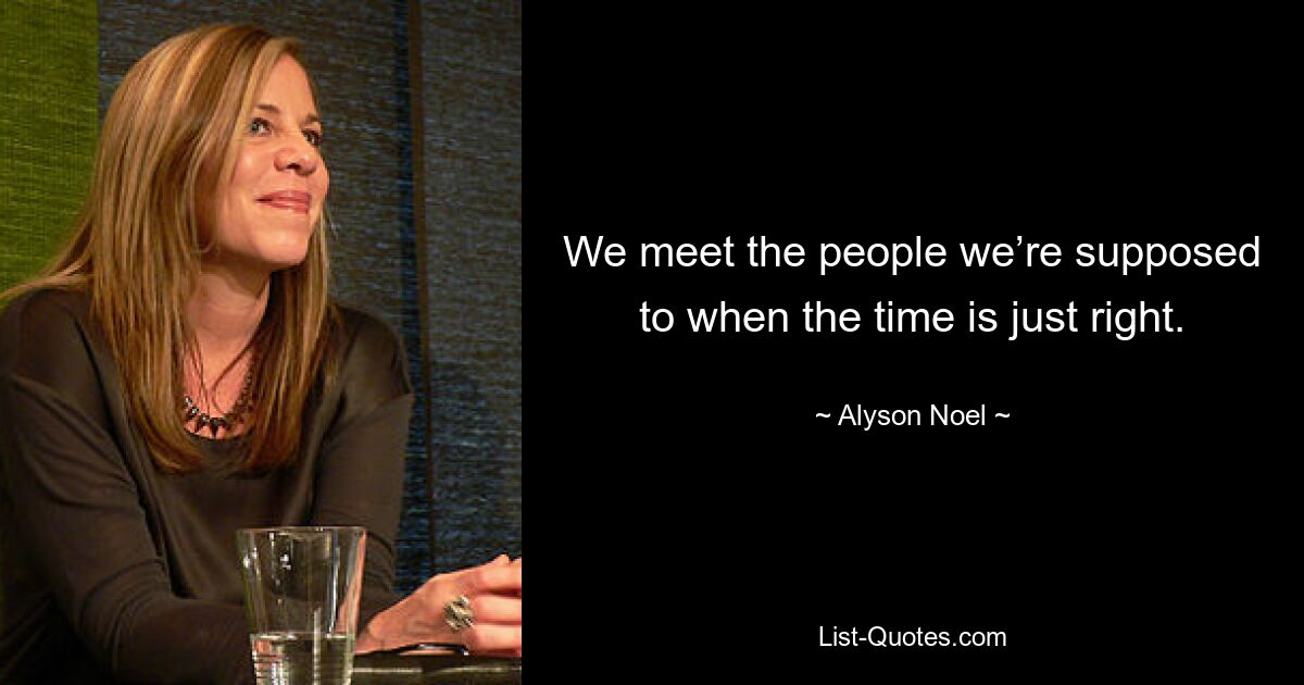 We meet the people we’re supposed to when the time is just right. — © Alyson Noel