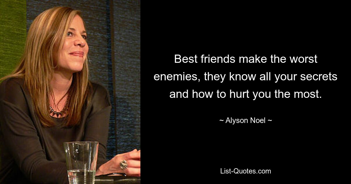 Best friends make the worst enemies, they know all your secrets and how to hurt you the most. — © Alyson Noel