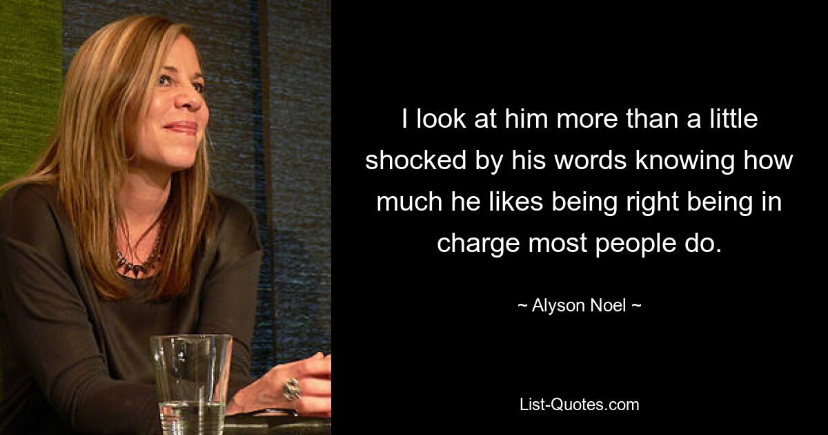 I look at him more than a little shocked by his words knowing how much he likes being right being in charge most people do. — © Alyson Noel