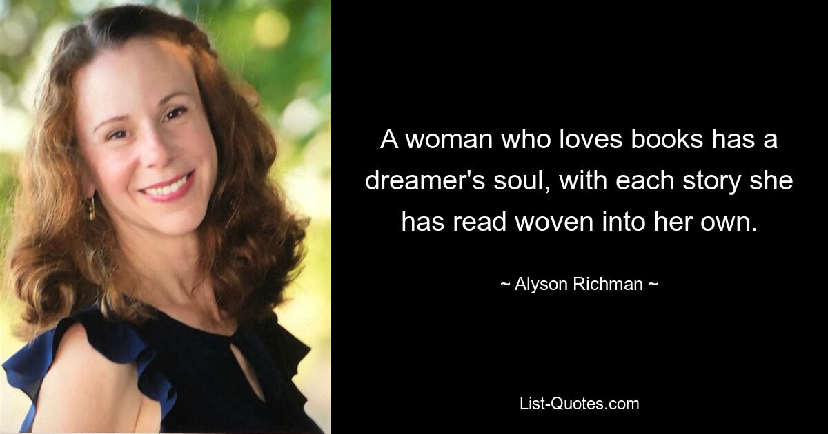 A woman who loves books has a dreamer's soul, with each story she has read woven into her own. — © Alyson Richman