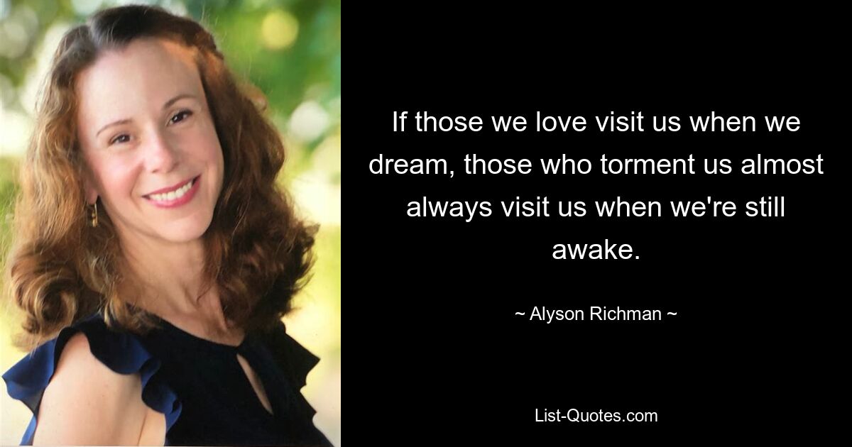 If those we love visit us when we dream, those who torment us almost always visit us when we're still awake. — © Alyson Richman