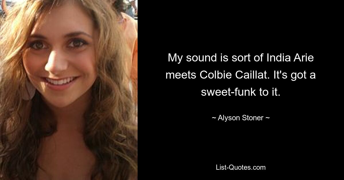 My sound is sort of India Arie meets Colbie Caillat. It's got a sweet-funk to it. — © Alyson Stoner