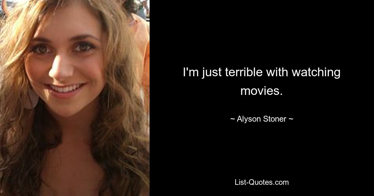 I'm just terrible with watching movies. — © Alyson Stoner