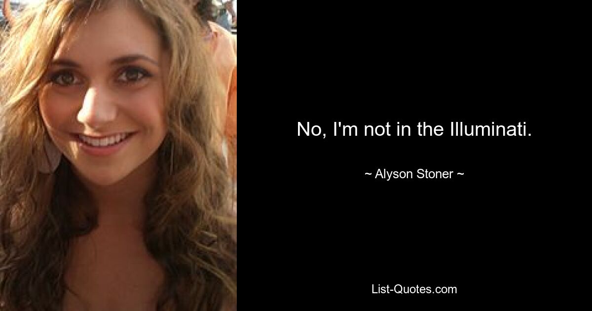 No, I'm not in the Illuminati. — © Alyson Stoner