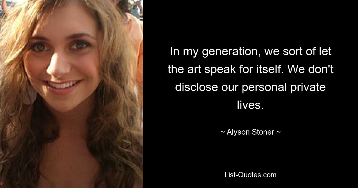 In my generation, we sort of let the art speak for itself. We don't disclose our personal private lives. — © Alyson Stoner