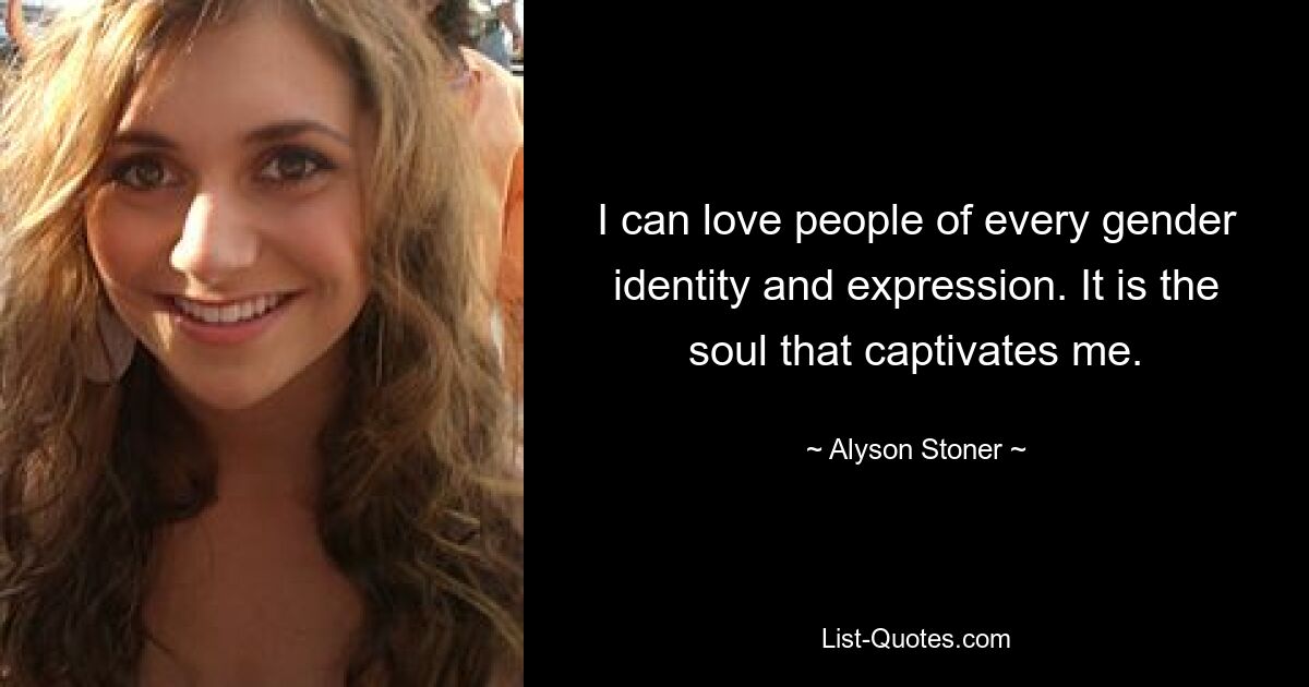 I can love people of every gender identity and expression. It is the soul that captivates me. — © Alyson Stoner