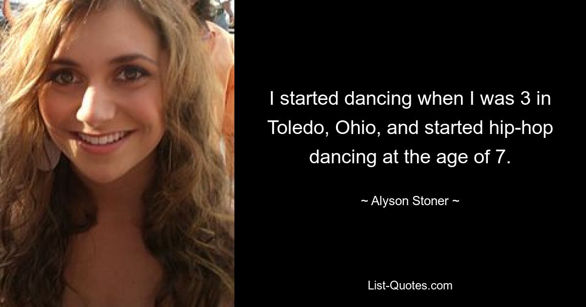 I started dancing when I was 3 in Toledo, Ohio, and started hip-hop dancing at the age of 7. — © Alyson Stoner