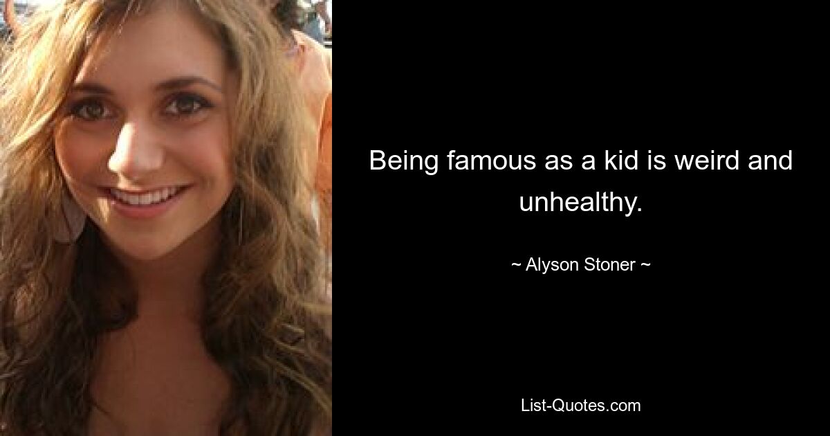 Being famous as a kid is weird and unhealthy. — © Alyson Stoner