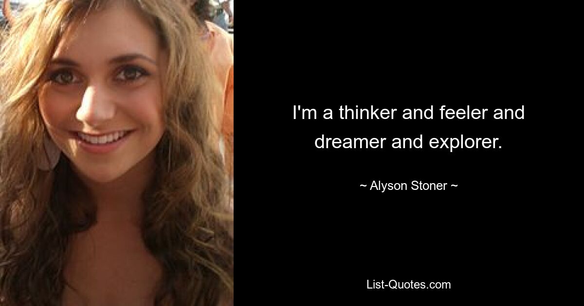 I'm a thinker and feeler and dreamer and explorer. — © Alyson Stoner