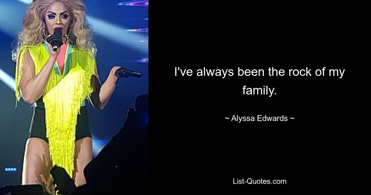 I've always been the rock of my family. — © Alyssa Edwards