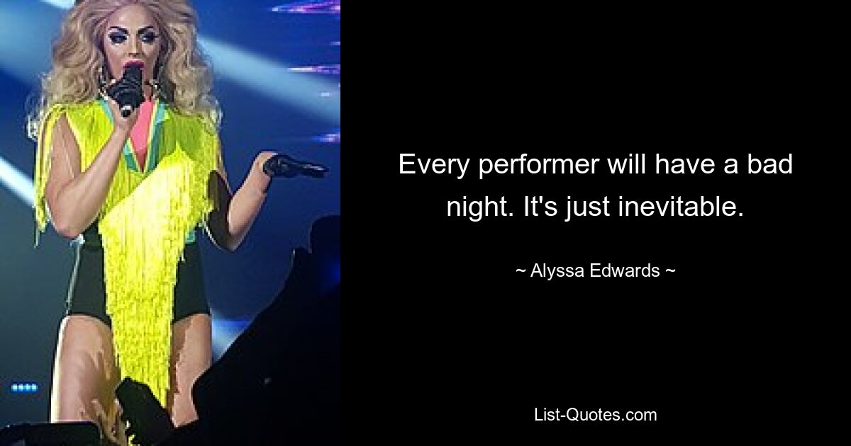 Every performer will have a bad night. It's just inevitable. — © Alyssa Edwards