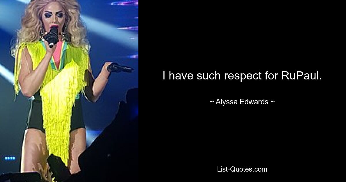 I have such respect for RuPaul. — © Alyssa Edwards