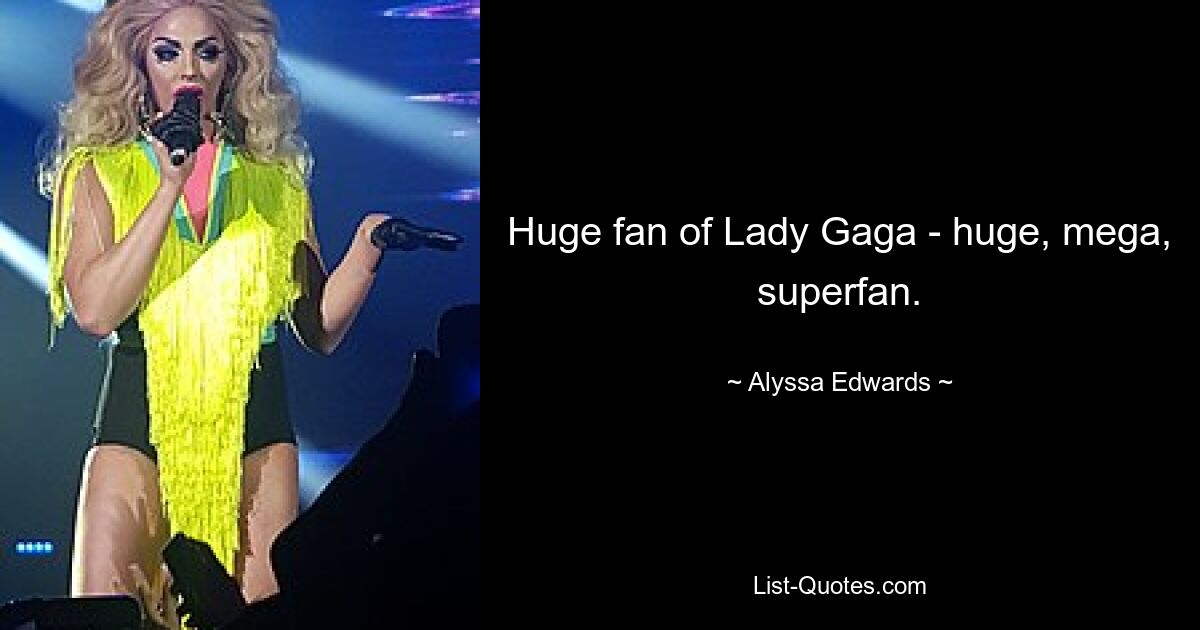 Huge fan of Lady Gaga - huge, mega, superfan. — © Alyssa Edwards