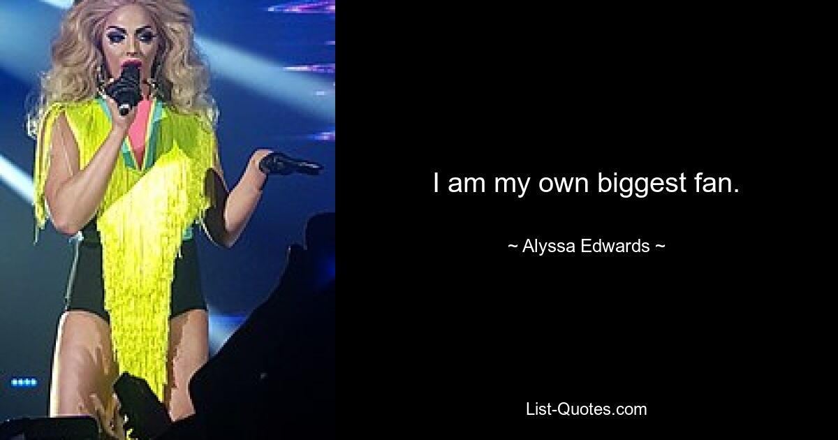 I am my own biggest fan. — © Alyssa Edwards