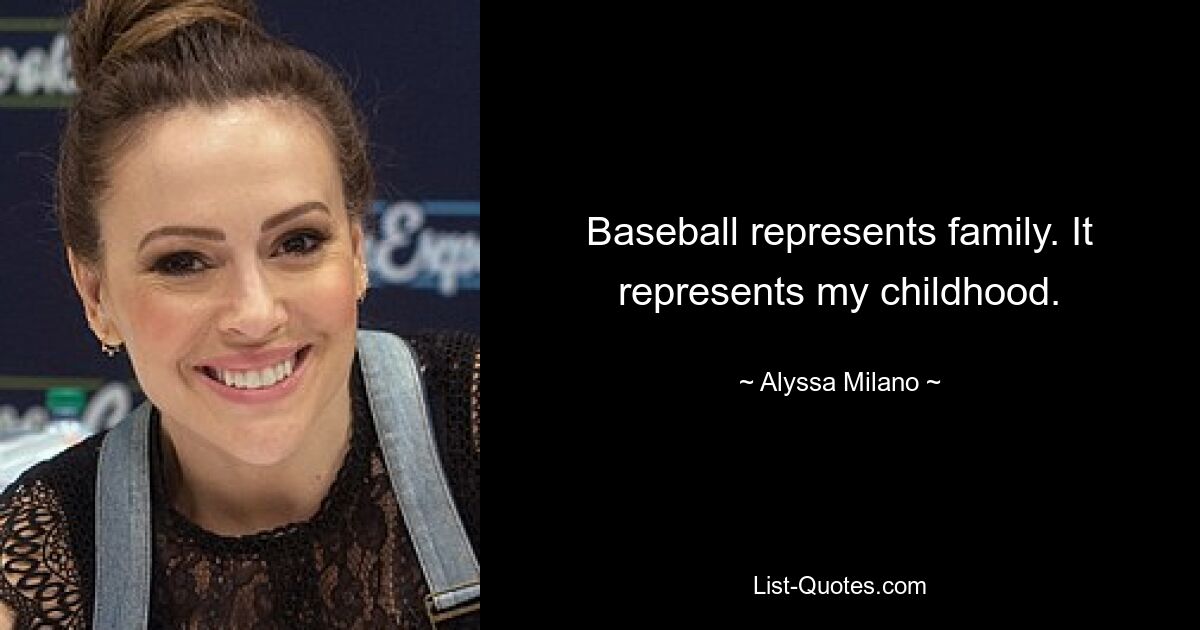 Baseball represents family. It represents my childhood. — © Alyssa Milano