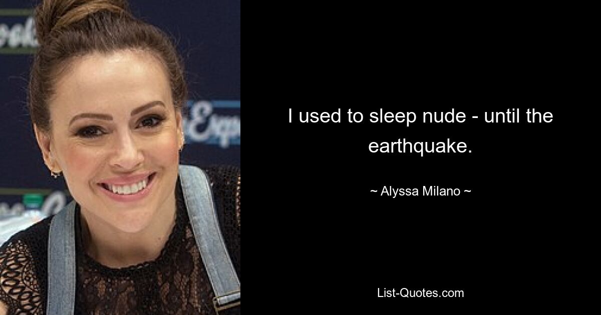 I used to sleep nude - until the earthquake. — © Alyssa Milano