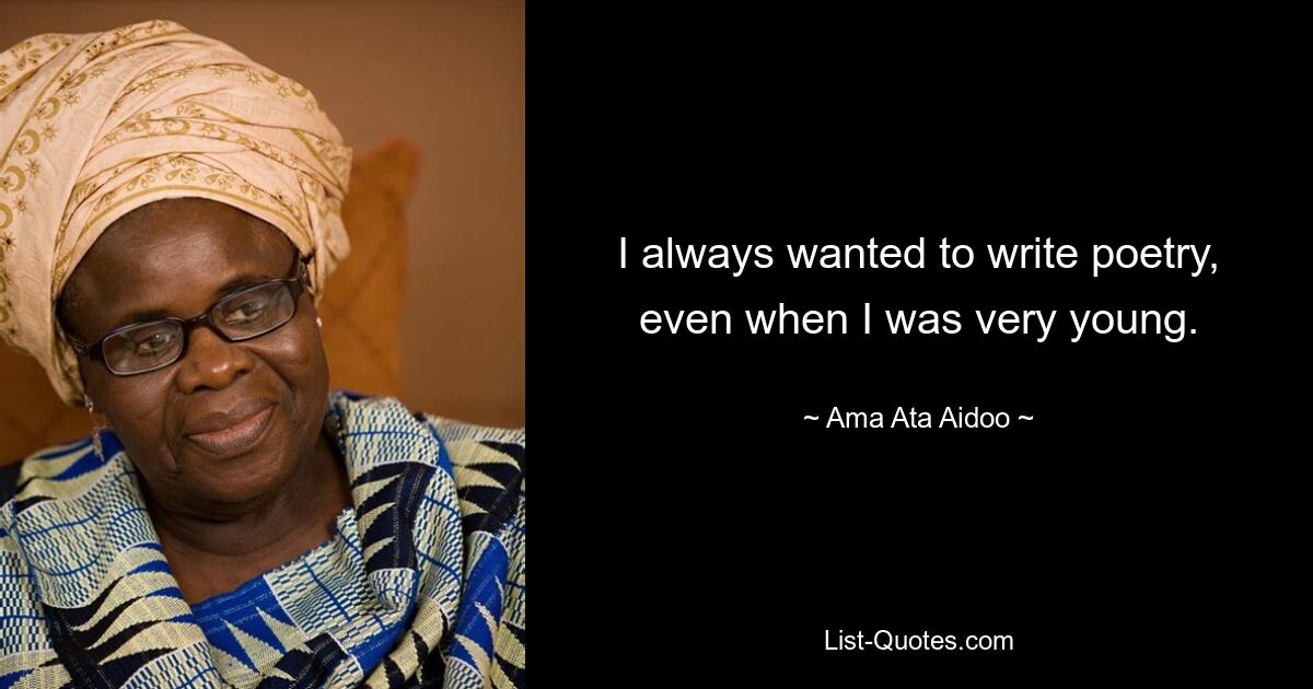 I always wanted to write poetry, even when I was very young. — © Ama Ata Aidoo