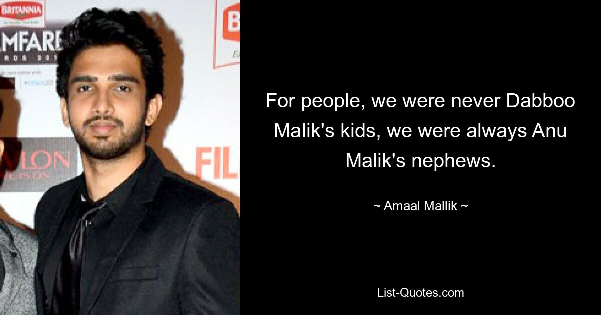 For people, we were never Dabboo Malik's kids, we were always Anu Malik's nephews. — © Amaal Mallik