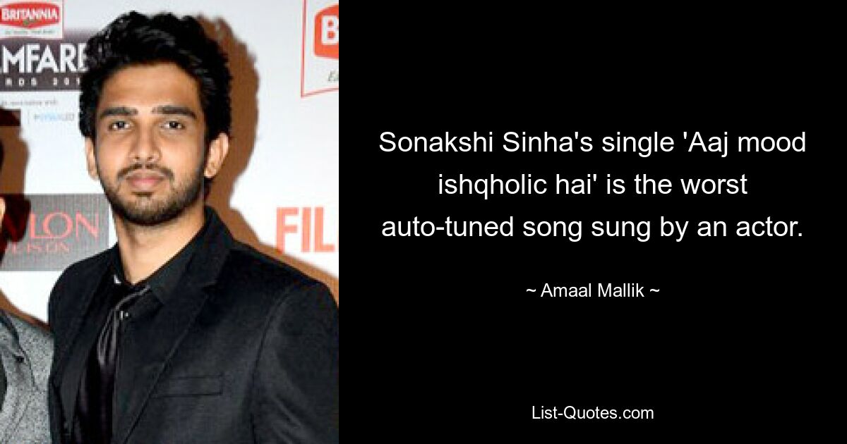 Sonakshi Sinha's single 'Aaj mood ishqholic hai' is the worst auto-tuned song sung by an actor. — © Amaal Mallik