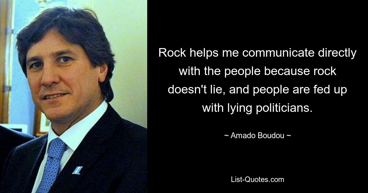 Rock helps me communicate directly with the people because rock doesn't lie, and people are fed up with lying politicians. — © Amado Boudou