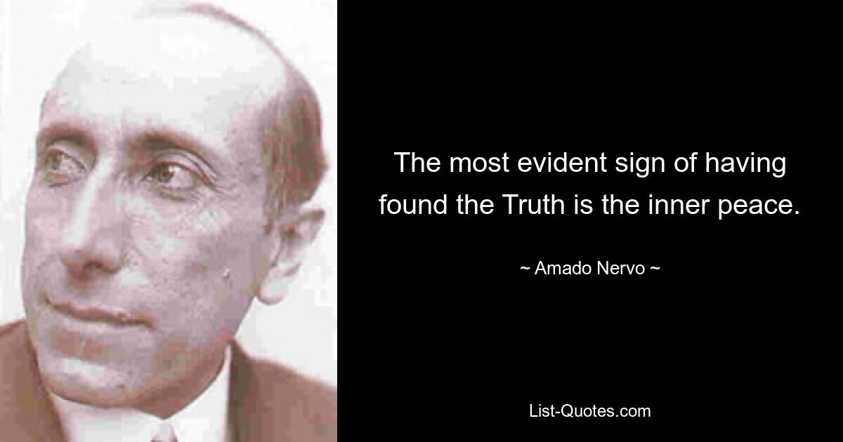 The most evident sign of having found the Truth is the inner peace. — © Amado Nervo