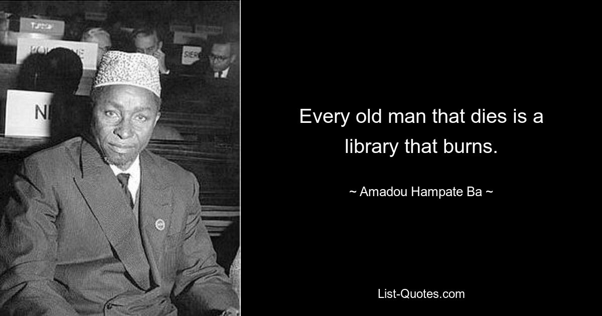 Every old man that dies is a library that burns. — © Amadou Hampate Ba