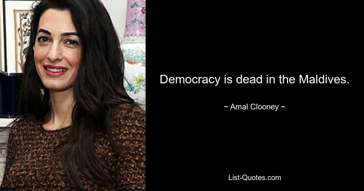 Democracy is dead in the Maldives. — © Amal Clooney