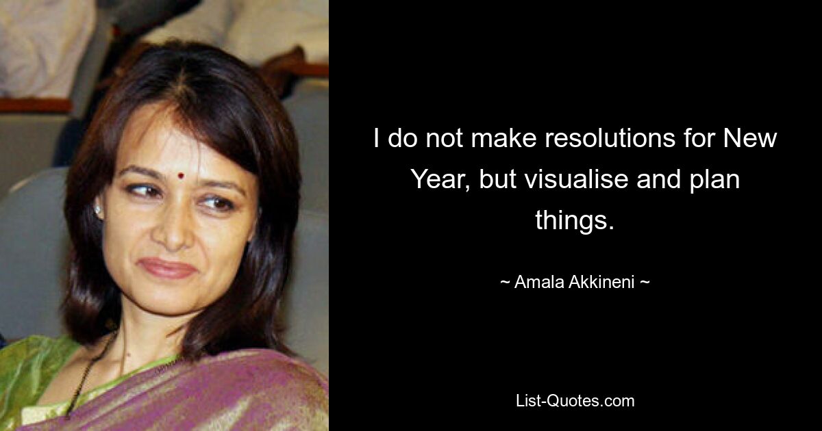 I do not make resolutions for New Year, but visualise and plan things. — © Amala Akkineni