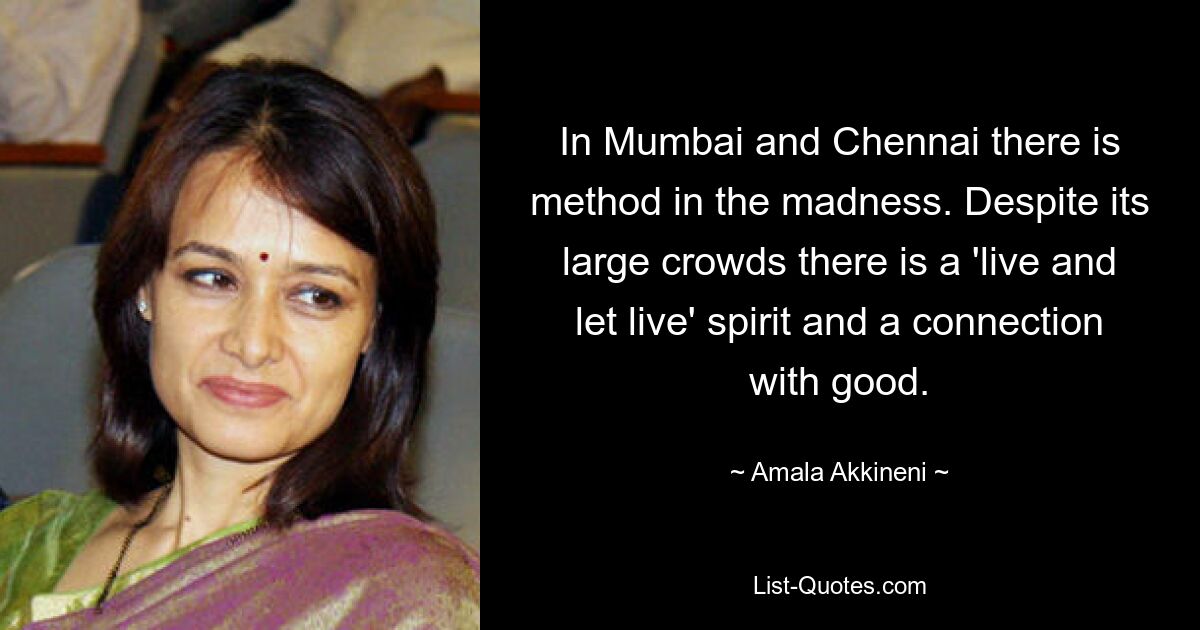 In Mumbai and Chennai there is method in the madness. Despite its large crowds there is a 'live and let live' spirit and a connection with good. — © Amala Akkineni