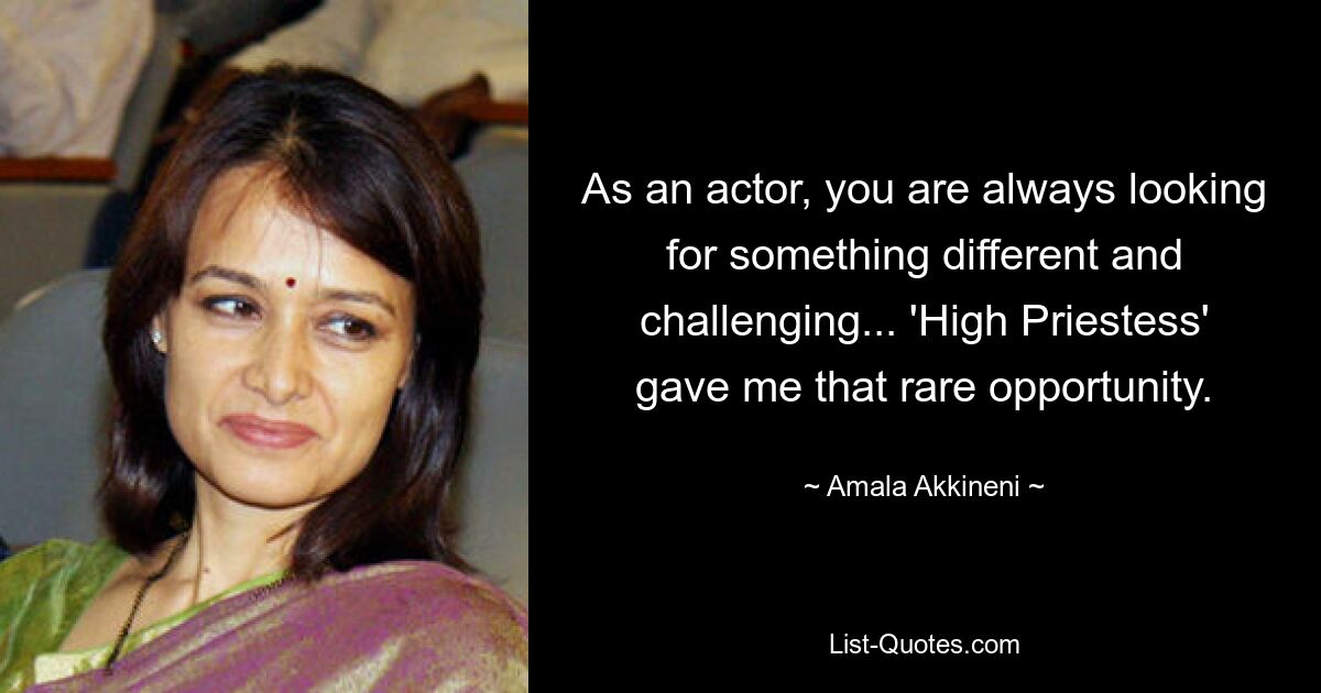 As an actor, you are always looking for something different and challenging... 'High Priestess' gave me that rare opportunity. — © Amala Akkineni