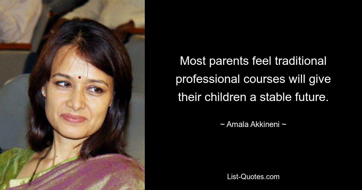 Most parents feel traditional professional courses will give their children a stable future. — © Amala Akkineni