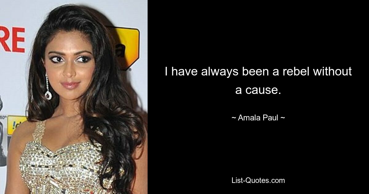 I have always been a rebel without a cause. — © Amala Paul