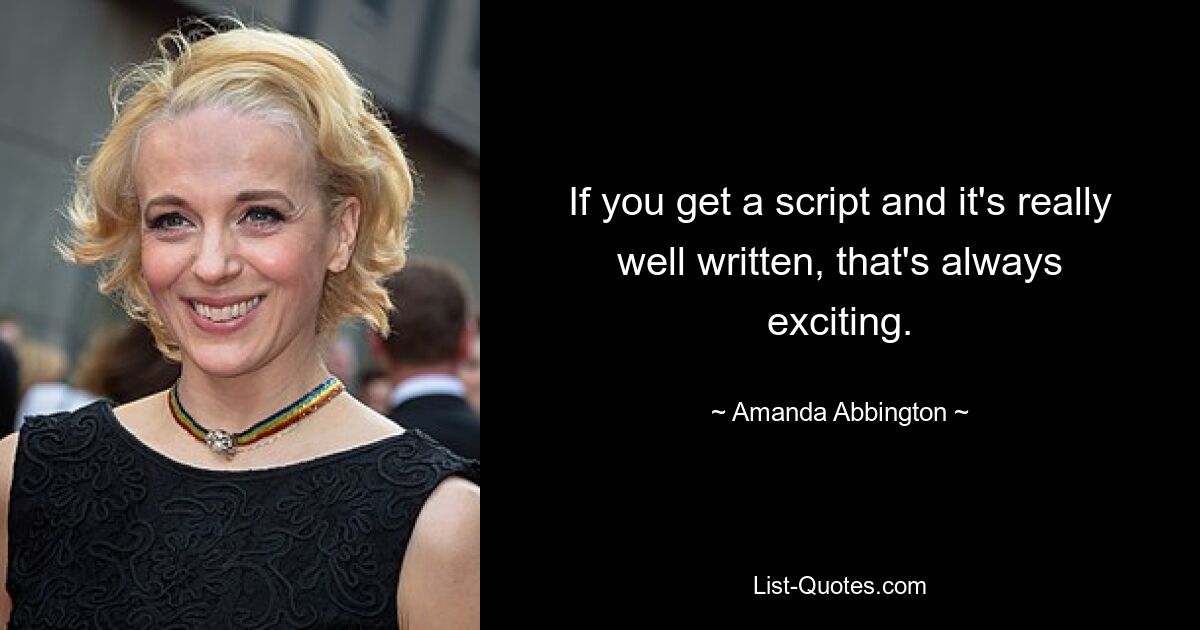 If you get a script and it's really well written, that's always exciting. — © Amanda Abbington