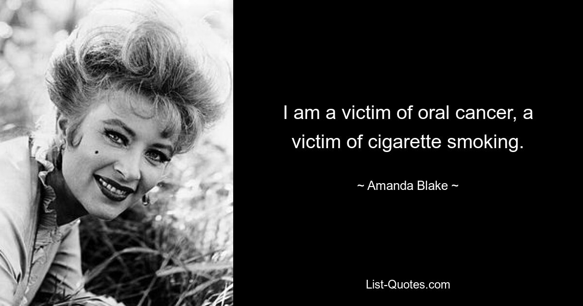 I am a victim of oral cancer, a victim of cigarette smoking. — © Amanda Blake