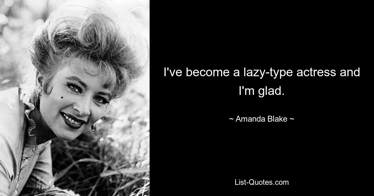 I've become a lazy-type actress and I'm glad. — © Amanda Blake