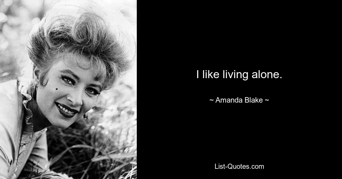 I like living alone. — © Amanda Blake