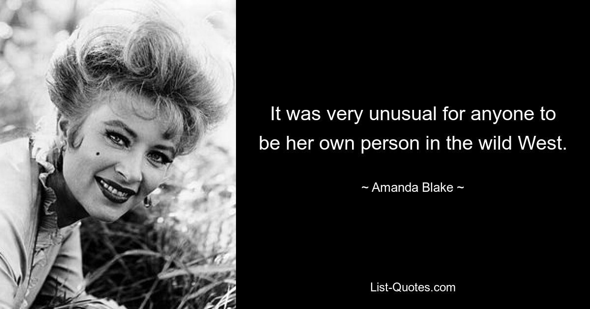 It was very unusual for anyone to be her own person in the wild West. — © Amanda Blake