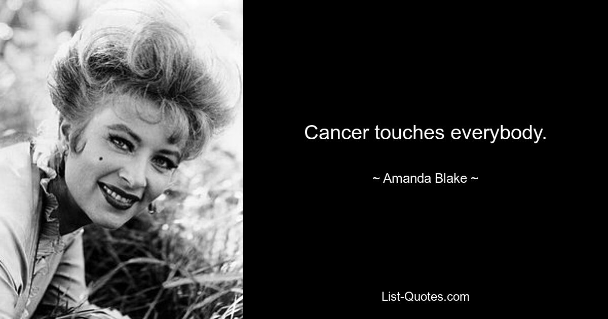 Cancer touches everybody. — © Amanda Blake