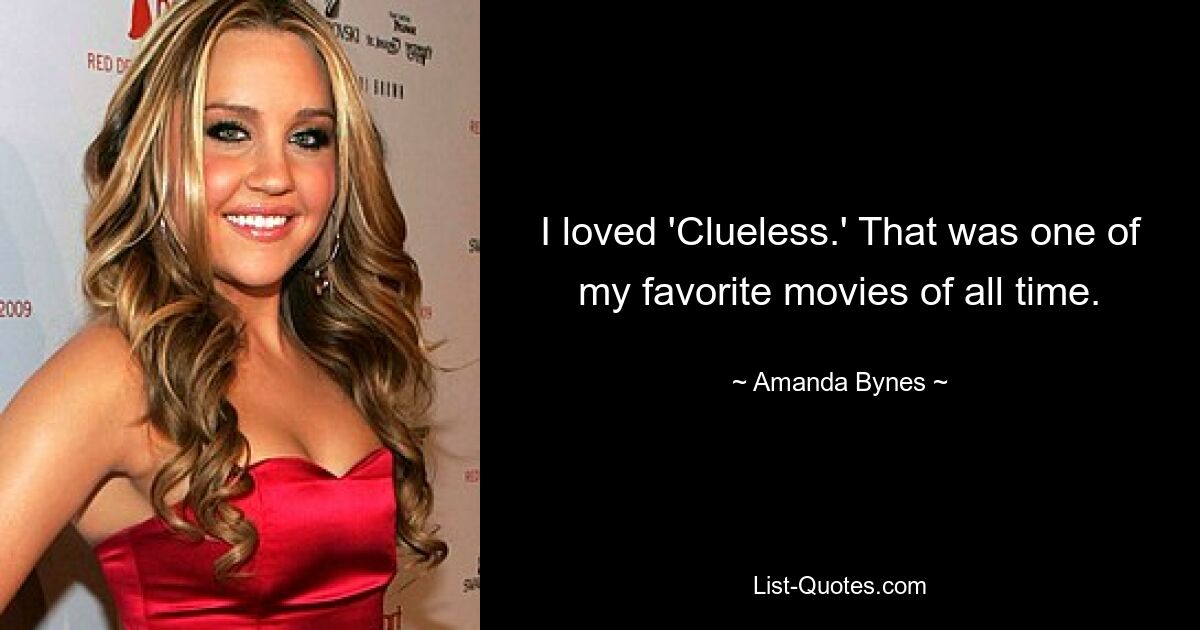 I loved 'Clueless.' That was one of my favorite movies of all time. — © Amanda Bynes