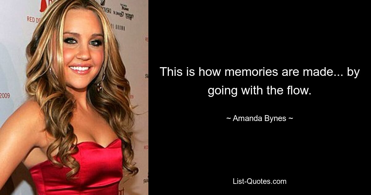 This is how memories are made... by going with the flow. — © Amanda Bynes