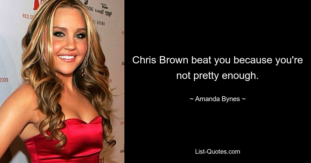 Chris Brown beat you because you're not pretty enough. — © Amanda Bynes