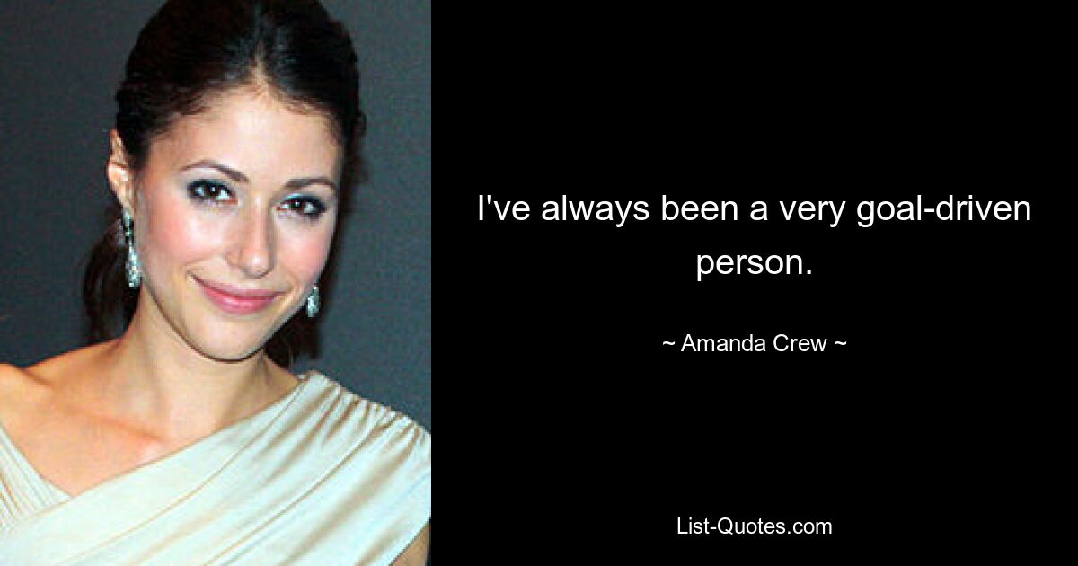 I've always been a very goal-driven person. — © Amanda Crew