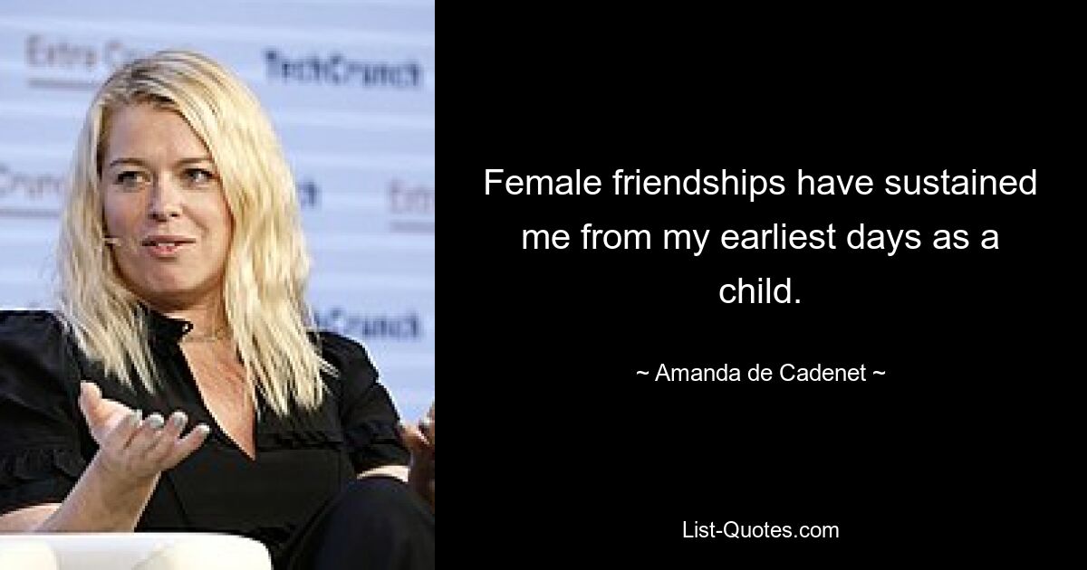 Female friendships have sustained me from my earliest days as a child. — © Amanda de Cadenet