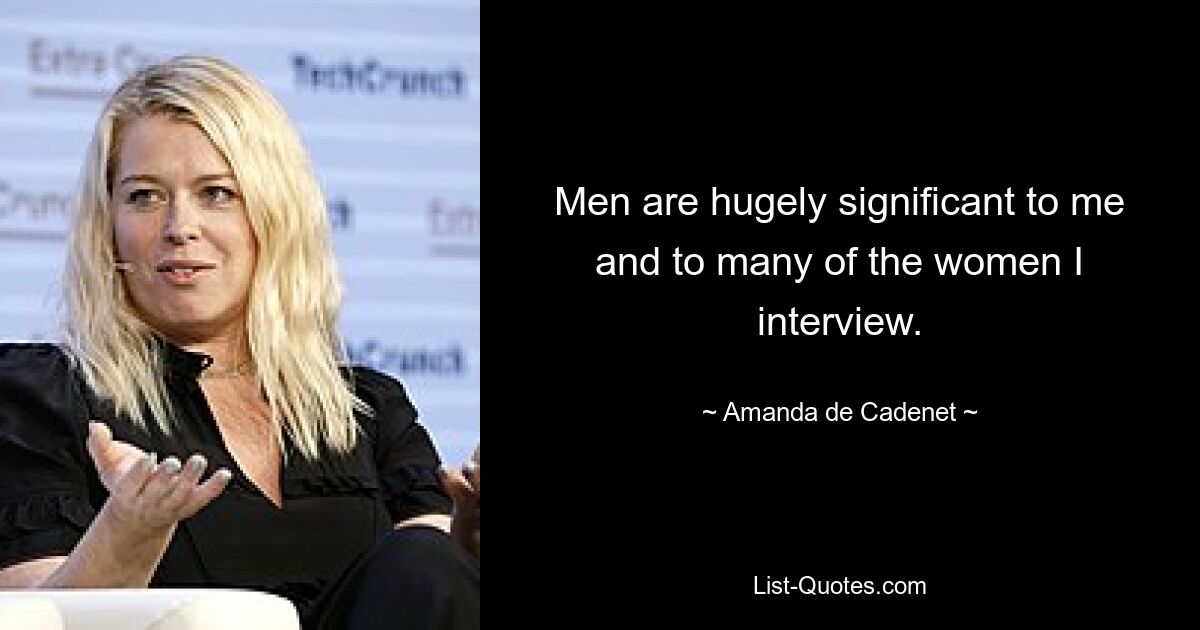 Men are hugely significant to me and to many of the women I interview. — © Amanda de Cadenet