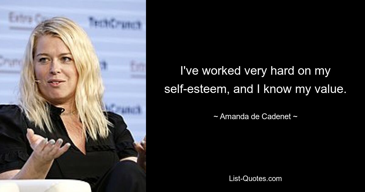 I've worked very hard on my self-esteem, and I know my value. — © Amanda de Cadenet