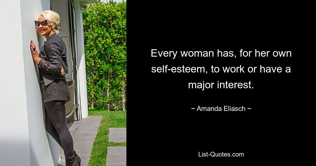 Every woman has, for her own self-esteem, to work or have a major interest. — © Amanda Eliasch