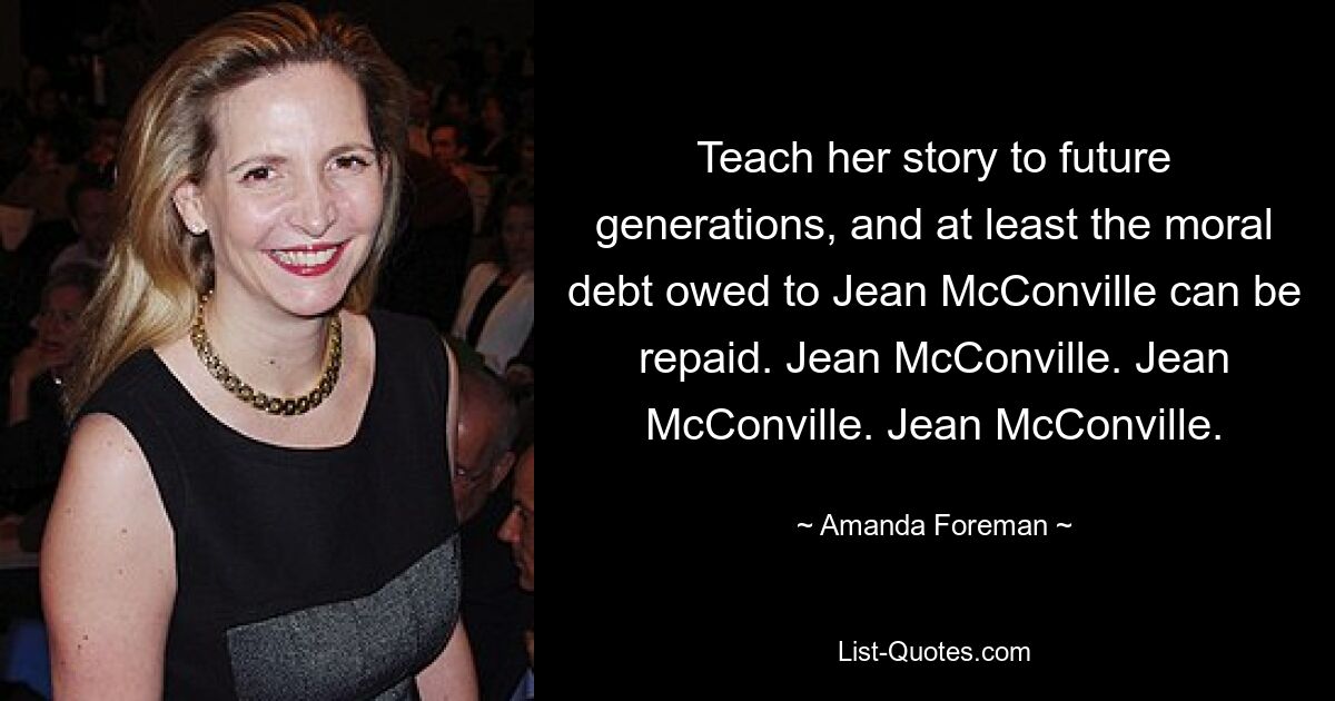 Teach her story to future generations, and at least the moral debt owed to Jean McConville can be repaid. Jean McConville. Jean McConville. Jean McConville. — © Amanda Foreman