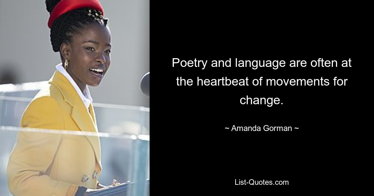 Poetry and language are often at the heartbeat of movements for change. — © Amanda Gorman