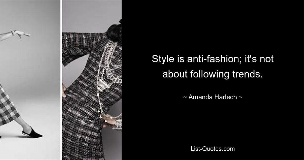 Style is anti-fashion; it's not about following trends. — © Amanda Harlech