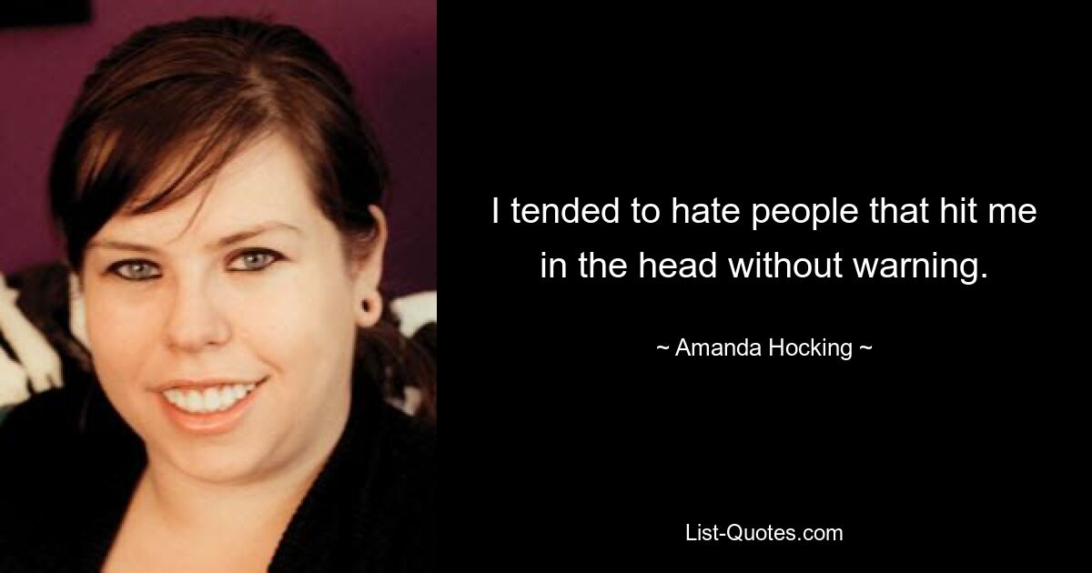 I tended to hate people that hit me in the head without warning. — © Amanda Hocking